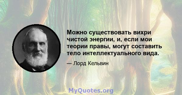 Можно существовать вихри чистой энергии, и, если мои теории правы, могут составить тело интеллектуального вида.