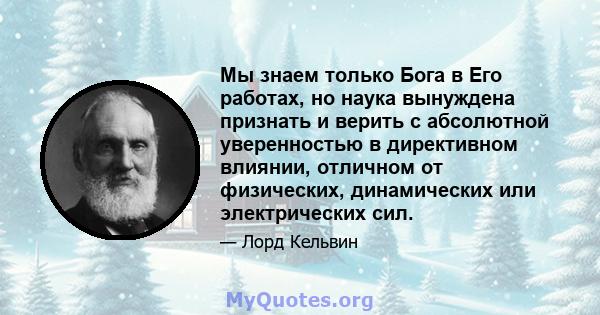 Мы знаем только Бога в Его работах, но наука вынуждена признать и верить с абсолютной уверенностью в директивном влиянии, отличном от физических, динамических или электрических сил.