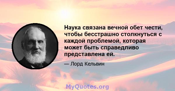 Наука связана вечной обет чести, чтобы бесстрашно столкнуться с каждой проблемой, которая может быть справедливо представлена ​​ей.