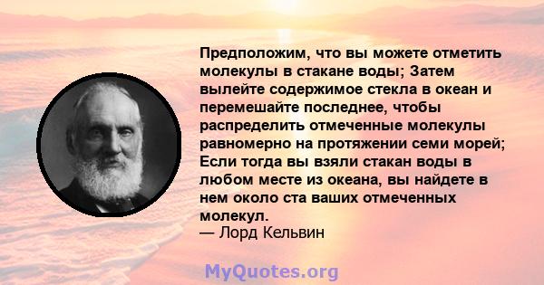 Предположим, что вы можете отметить молекулы в стакане воды; Затем вылейте содержимое стекла в океан и перемешайте последнее, чтобы распределить отмеченные молекулы равномерно на протяжении семи морей; Если тогда вы