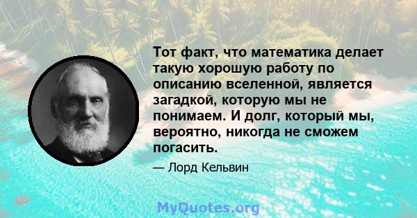 Тот факт, что математика делает такую ​​хорошую работу по описанию вселенной, является загадкой, которую мы не понимаем. И долг, который мы, вероятно, никогда не сможем погасить.