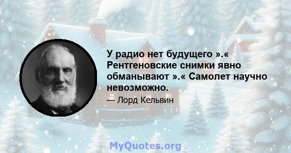 У радио нет будущего ».« Рентгеновские снимки явно обманывают ».« Самолет научно невозможно.