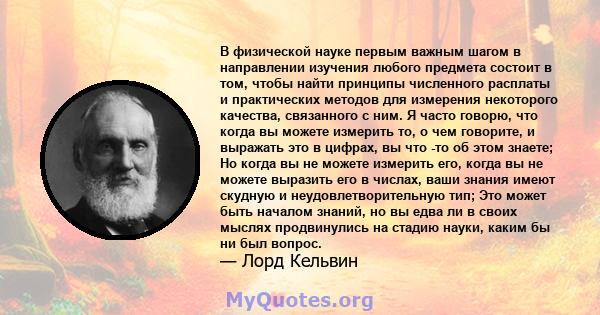 В физической науке первым важным шагом в направлении изучения любого предмета состоит в том, чтобы найти принципы численного расплаты и практических методов для измерения некоторого качества, связанного с ним. Я часто