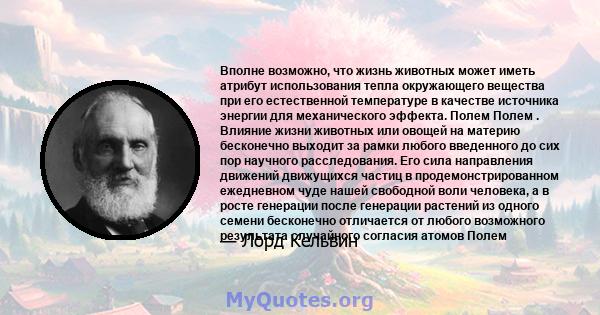 Вполне возможно, что жизнь животных может иметь атрибут использования тепла окружающего вещества при его естественной температуре в качестве источника энергии для механического эффекта. Полем Полем . Влияние жизни