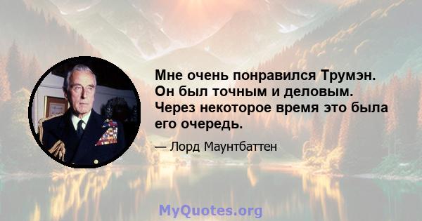 Мне очень понравился Трумэн. Он был точным и деловым. Через некоторое время это была его очередь.