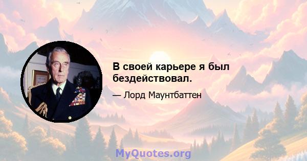 В своей карьере я был бездействовал.