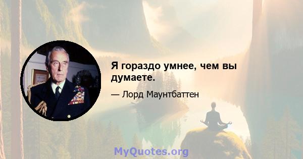 Я гораздо умнее, чем вы думаете.