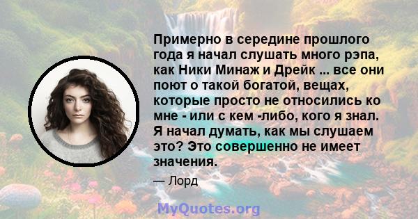 Примерно в середине прошлого года я начал слушать много рэпа, как Ники Минаж и Дрейк ... все они поют о такой богатой, вещах, которые просто не относились ко мне - или с кем -либо, кого я знал. Я начал думать, как мы