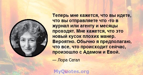 Теперь мне кажется, что вы идете, что вы отправляете что -то в журнал или агенту и месяцы проходят. Мне кажется, что это новый кусок плохих манер. Вероятно. Обычно я предполагаю, что все, что происходит сейчас,