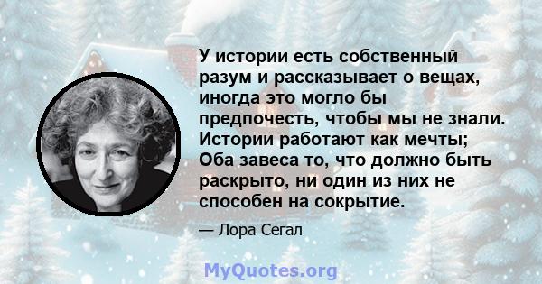 У истории есть собственный разум и рассказывает о вещах, иногда это могло бы предпочесть, чтобы мы не знали. Истории работают как мечты; Оба завеса то, что должно быть раскрыто, ни один из них не способен на сокрытие.