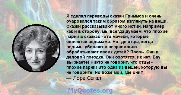 Я сделал переводы сказки Гриммса и очень очаровался таким образом взглянуть на вещи. Сказки рассказывают много истин. Например, как и в сторону, мы всегда думаем, что плохие парни в сказках - это мачехи, которые