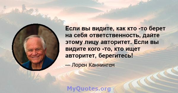 Если вы видите, как кто -то берет на себя ответственность, дайте этому лицу авторитет. Если вы видите кого -то, кто ищет авторитет, берегитесь!