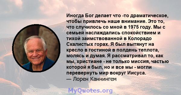 Иногда Бог делает что -то драматическое, чтобы привлечь наше внимание. Это то, что случилось со мной в 1975 году. Мы с семьей наслаждались спокойствием и тихой заимствованной в Колорадо Скалистых горах. Я был вытянут на 