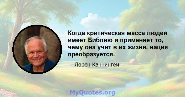 Когда критическая масса людей имеет Библию и применяет то, чему она учит в их жизни, нация преобразуется.