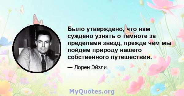 Было утверждено, что нам суждено узнать о темноте за пределами звезд, прежде чем мы пойдем природу нашего собственного путешествия.