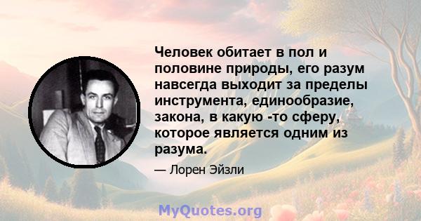 Человек обитает в пол и половине природы, его разум навсегда выходит за пределы инструмента, единообразие, закона, в какую -то сферу, которое является одним из разума.