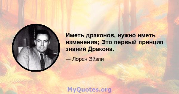 Иметь драконов, нужно иметь изменения; Это первый принцип знаний Дракона.