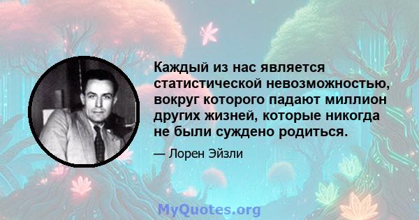 Каждый из нас является статистической невозможностью, вокруг которого падают миллион других жизней, которые никогда не были суждено родиться.