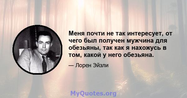 Меня почти не так интересует, от чего был получен мужчина для обезьяны, так как я нахожусь в том, какой у него обезьяна.