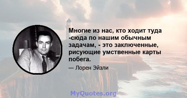 Многие из нас, кто ходит туда -сюда по нашим обычным задачам, - это заключенные, рисующие умственные карты побега.