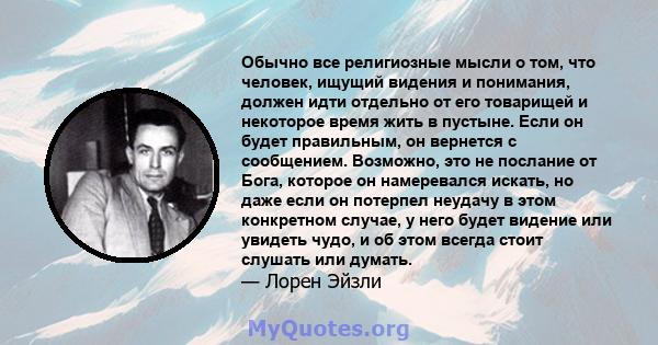 Обычно все религиозные мысли о том, что человек, ищущий видения и понимания, должен идти отдельно от его товарищей и некоторое время жить в пустыне. Если он будет правильным, он вернется с сообщением. Возможно, это не