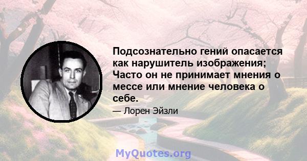 Подсознательно гений опасается как нарушитель изображения; Часто он не принимает мнения о мессе или мнение человека о себе.