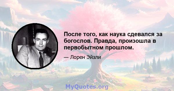 После того, как наука сдевался за богослов. Правда, произошла в первобытном прошлом.