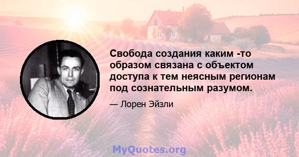 Свобода создания каким -то образом связана с объектом доступа к тем неясным регионам под сознательным разумом.