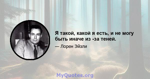 Я такой, какой я есть, и не могу быть иначе из -за теней.