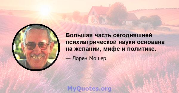 Большая часть сегодняшней психиатрической науки основана на желании, мифе и политике.