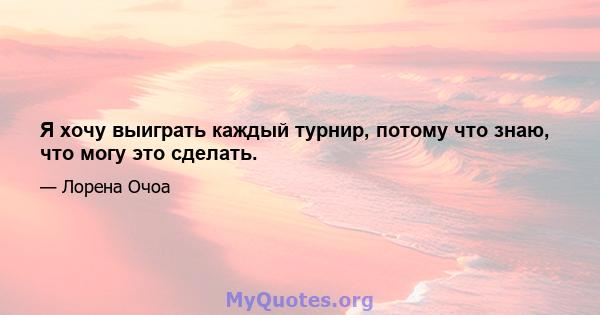 Я хочу выиграть каждый турнир, потому что знаю, что могу это сделать.