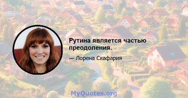 Рутина является частью преодоления.