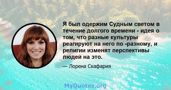 Я был одержим Судным светом в течение долгого времени - идея о том, что разные культуры реагируют на него по -разному, и религии изменят перспективы людей на это.