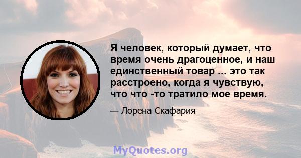 Я человек, который думает, что время очень драгоценное, и наш единственный товар ... это так расстроено, когда я чувствую, что что -то тратило мое время.