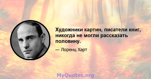 Художники картин, писатели книг, никогда не могли рассказать половину.