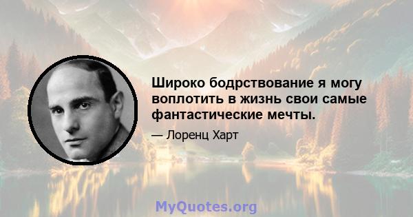 Широко бодрствование я могу воплотить в жизнь свои самые фантастические мечты.