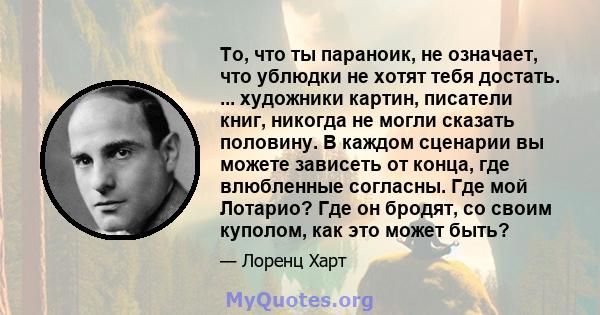 То, что ты параноик, не означает, что ублюдки не хотят тебя достать. ... художники картин, писатели книг, никогда не могли сказать половину. В каждом сценарии вы можете зависеть от конца, где влюбленные согласны. Где