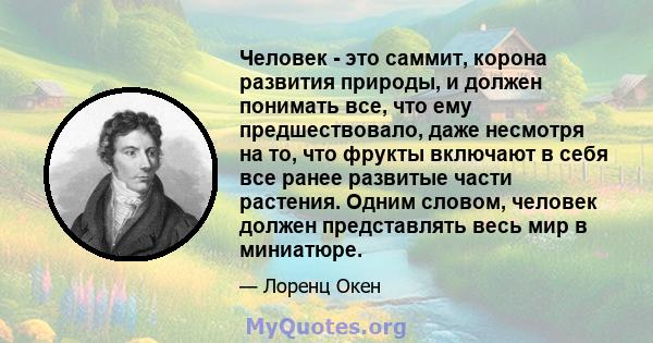 Человек - это саммит, корона развития природы, и должен понимать все, что ему предшествовало, даже несмотря на то, что фрукты включают в себя все ранее развитые части растения. Одним словом, человек должен представлять