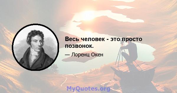 Весь человек - это просто позвонок.