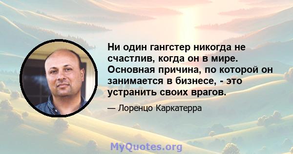 Ни один гангстер никогда не счастлив, когда он в мире. Основная причина, по которой он занимается в бизнесе, - это устранить своих врагов.