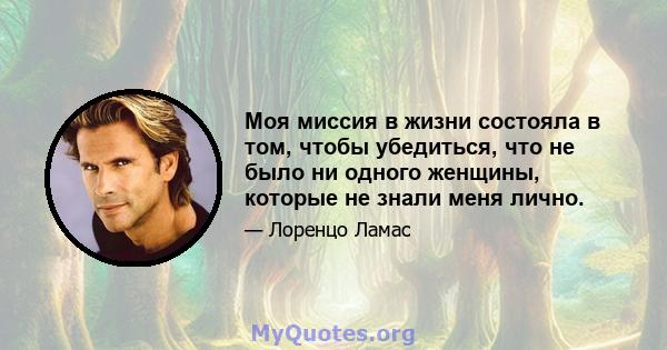 Моя миссия в жизни состояла в том, чтобы убедиться, что не было ни одного женщины, которые не знали меня лично.