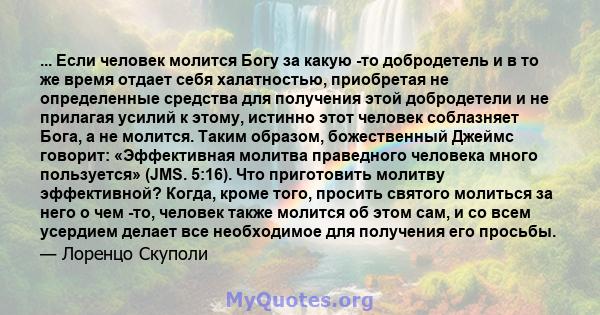 ... Если человек молится Богу за какую -то добродетель и в то же время отдает себя халатностью, приобретая не определенные средства для получения этой добродетели и не прилагая усилий к этому, истинно этот человек