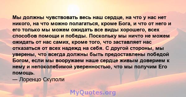 Мы должны чувствовать весь наш сердце, на что у нас нет никого, на что можно полагаться, кроме Бога, и что от него и его только мы можем ожидать все виды хорошего, всех способов помощи и победы. Поскольку мы ничто не