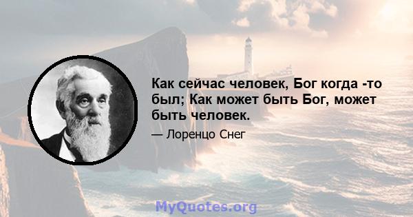 Как сейчас человек, Бог когда -то был; Как может быть Бог, может быть человек.