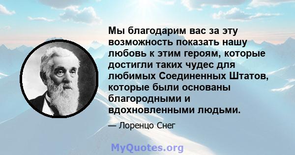 Мы благодарим вас за эту возможность показать нашу любовь к этим героям, которые достигли таких чудес для любимых Соединенных Штатов, которые были основаны благородными и вдохновленными людьми.