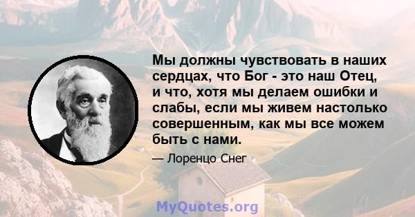 Мы должны чувствовать в наших сердцах, что Бог - это наш Отец, и что, хотя мы делаем ошибки и слабы, если мы живем настолько совершенным, как мы все можем быть с нами.