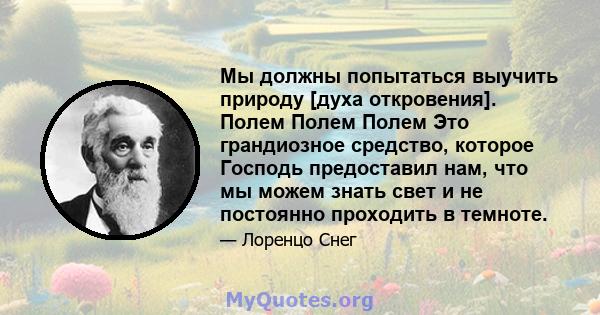 Мы должны попытаться выучить природу [духа откровения]. Полем Полем Полем Это грандиозное средство, которое Господь предоставил нам, что мы можем знать свет и не постоянно проходить в темноте.