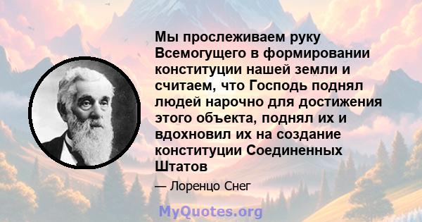 Мы прослеживаем руку Всемогущего в формировании конституции нашей земли и считаем, что Господь поднял людей нарочно для достижения этого объекта, поднял их и вдохновил их на создание конституции Соединенных Штатов