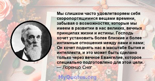 Мы слишком часто удовлетворяем себя скоропортящимися вещами времени, забывая о возможностях, которые мы имеем в развитии в нас великих, вечных принципах жизни и истины. Господь хочет установить более близкие и более