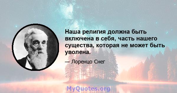 Наша религия должна быть включена в себя, часть нашего существа, которая не может быть уволена.